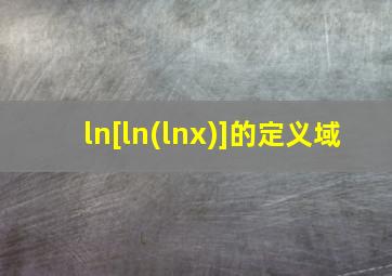 ln[ln(lnx)]的定义域